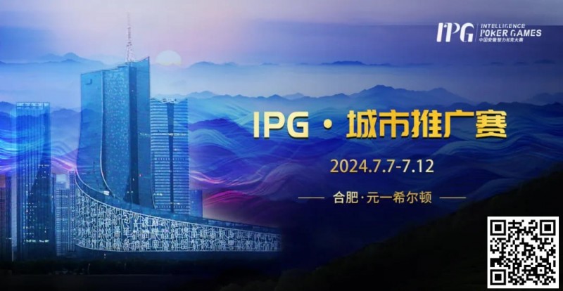 【EV撲克】赛事信息IPG·城市推广赛详细赛程赛制发布(7月7日-12日)